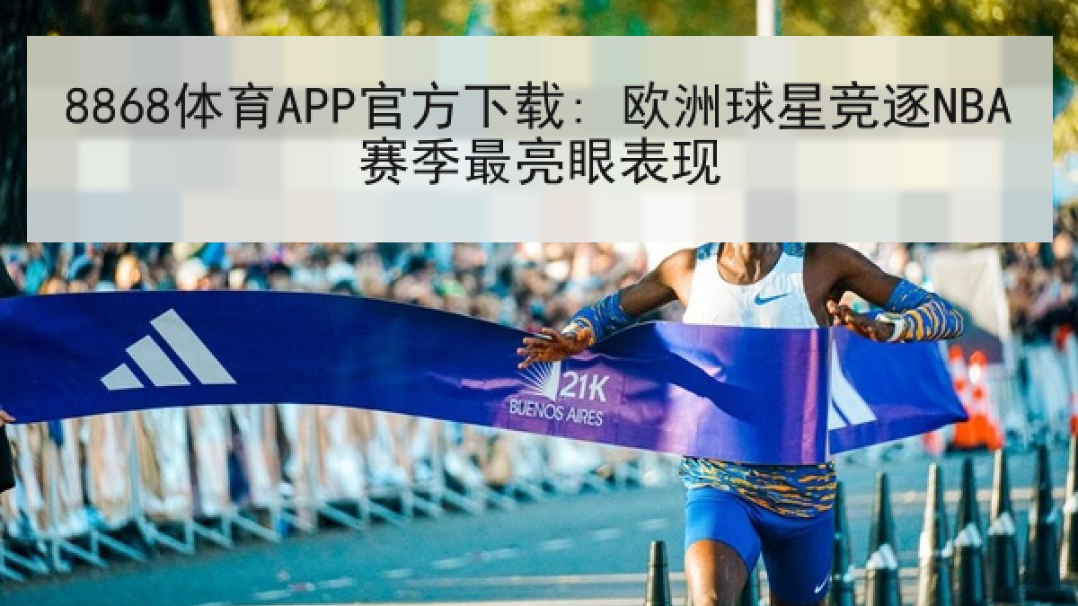 8868体育APP官方下载: 欧洲球星竞逐NBA赛季最亮眼表现