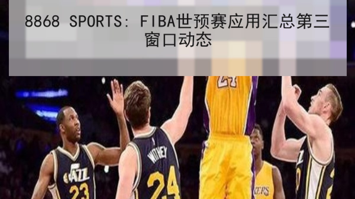 8868 SPORTS: FIBA世预赛应用汇总第三窗口动态