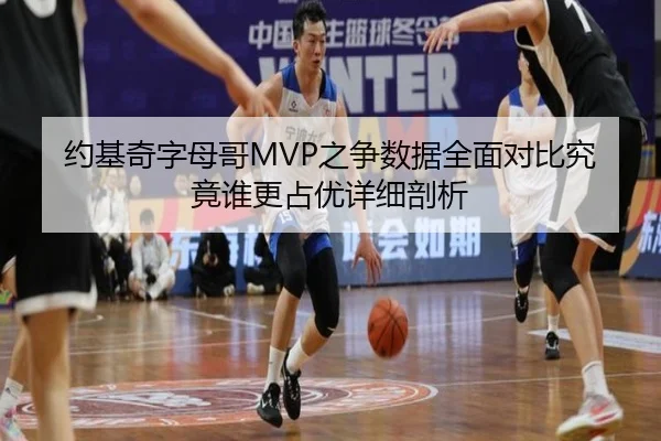 约基奇字母哥MVP之争数据全面对比究竟谁更占优详细剖析