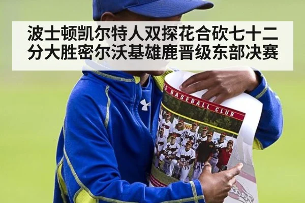 波士顿凯尔特人双探花合砍七十二分大胜密尔沃基雄鹿晋级东部决赛