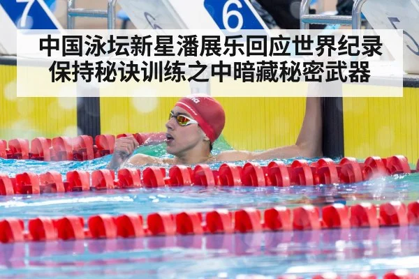 中国泳坛新星潘展乐回应世界纪录保持秘诀训练之中暗藏秘密武器