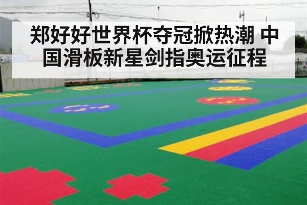 郑好好世界杯夺冠掀热潮 中国滑板新星剑指奥运征程